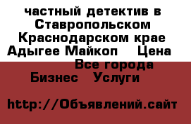 частный детектив в Ставропольском,Краснодарском крае,Адыгее(Майкоп) › Цена ­ 3 000 - Все города Бизнес » Услуги   